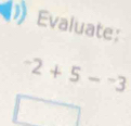 Evaluate:
^-2+5-^-3