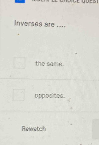 Inverses are ....
the same.
opposites.
Rewatch