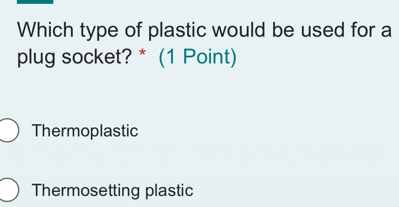 Which type of plastic would be used for a
plug socket? * (1 Point)
Thermoplastic
Thermosetting plastic