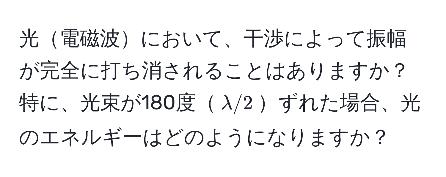 光電磁波において、干渉によって振幅が完全に打ち消されることはありますか？特に、光束が180度$lambda/2$ずれた場合、光のエネルギーはどのようになりますか？