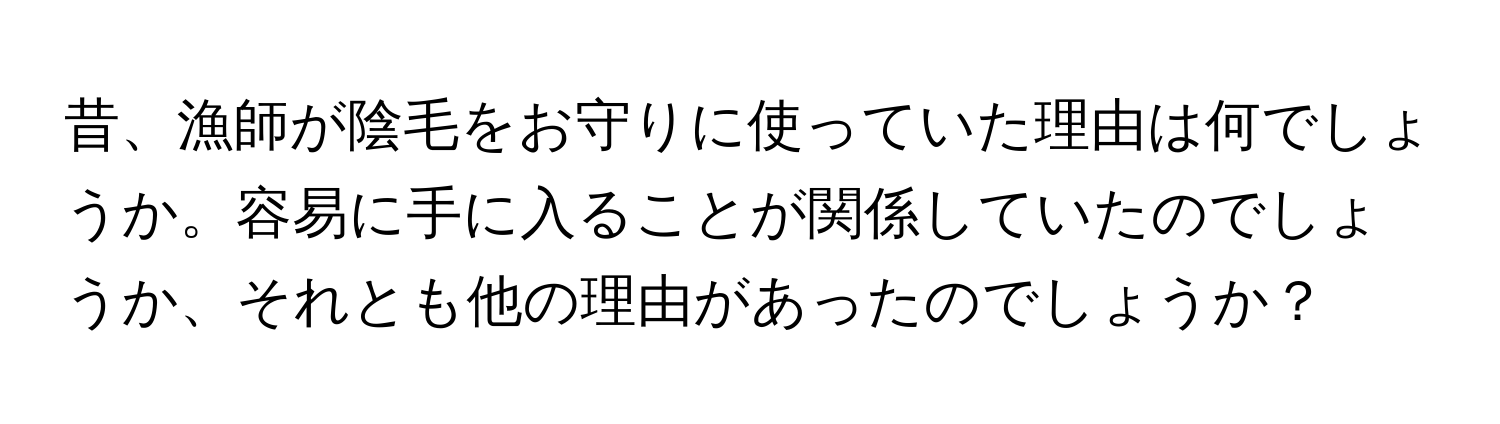 昔、漁師が陰毛をお守りに使っていた理由は何でしょうか。容易に手に入ることが関係していたのでしょうか、それとも他の理由があったのでしょうか？