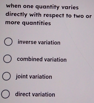 when one quantity varies
directly with respect to two or
more quantities
inverse variation
combined variation
joint variation
direct variation