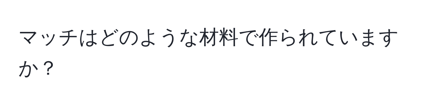 マッチはどのような材料で作られていますか？