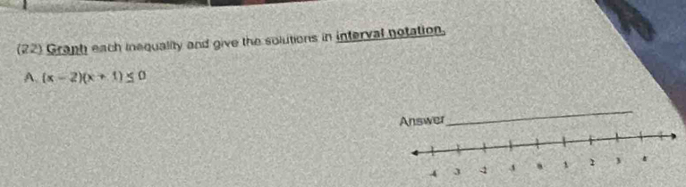 (22) Graph each inequality and give the solutions in interval notation. 
A. (x-2)(x+1)≤ 0
_