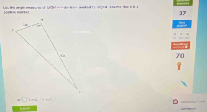 List the angle measures of △ FGH in order from smaliest to largest. Assume that b is a
positive number.
27
Time
etapsed
∞ n 10
m
SmartScure
wt ot s0o ●
70
a
m∠ □
GoQuamian - now
Submit Connected