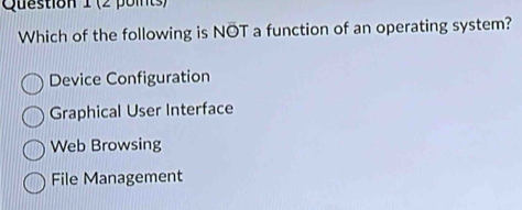 Which of the following is NOT a function of an operating system?
Device Configuration
Graphical User Interface
Web Browsing
File Management