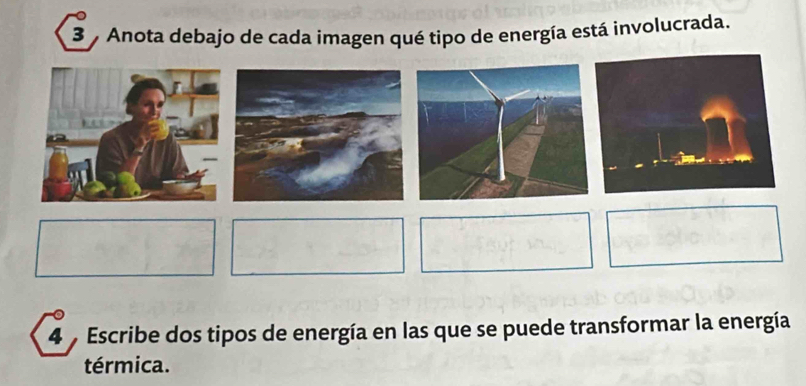 Anota debajo de cada imagen qué tipo de energía está involucrada. 
4 , Escribe dos tipos de energía en las que se puede transformar la energía 
térmica.