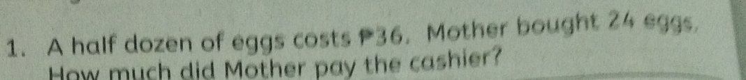 A half dozen of eggs costs 36. Mother bought 24 eggs. 
How much did Mother pay the cashier?