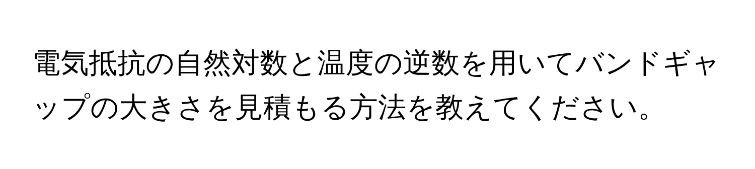 電気抵抗の自然対数と温度の逆数を用いてバンドギャップの大きさを見積もる方法を教えてください。