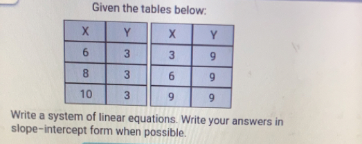 Given the tables below: 
Write a system of Iinear equations. Write your answers in 
slope-intercept form when possible.