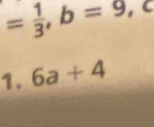 = 1/3 , b=9,c
1. 6a+4