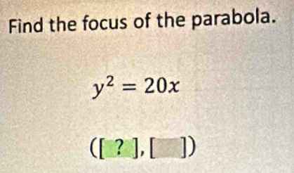 Find the focus of the parabola.
y^2=20x
([?],[])