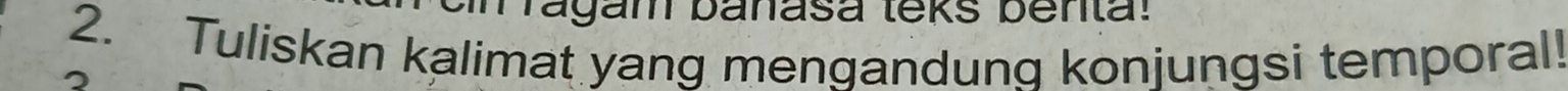 Tagam banasa teks benta! 
2. Tuliskan kalimat yang mengandung konjungsi temporal!