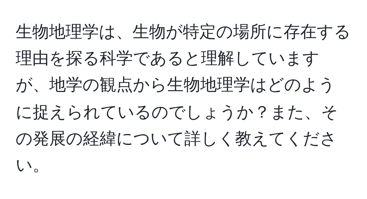 生物地理学は、生物が特定の場所に存在する理由を探る科学であると理解していますが、地学の観点から生物地理学はどのように捉えられているのでしょうか？また、その発展の経緯について詳しく教えてください。