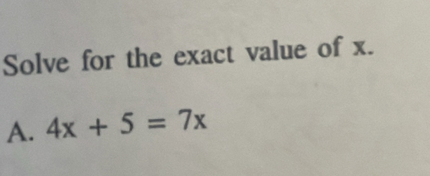 Solve for the exact value of x. 
A. 4x+5=7x