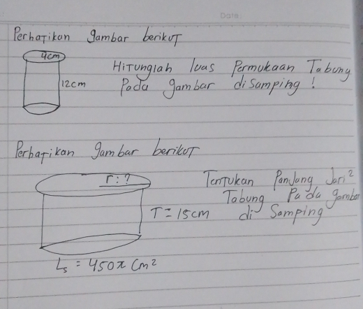 Perharikan gambar beriko 
HiTunglah luas Permokaan Tabong 
Poda gambar disamping! 
Perbarikan gambar berikop 
r:? 
TonTokan Pandlong jan^2
Tabung Pada garmba
T=15cm di Samping
L_5=450π cm^2