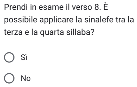 Prendi in esame il verso 8. È
possibile applicare la sinalefe tra la
terza e la quarta sillaba?
Sì
No