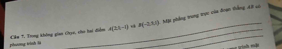 Trong không gian Oxyz, cho hai điểm A(2;1;-1) và B(-2;5;1). Mặt phẳng trung trực của đoạn thẳng AB có 
phương trình là 
g trình mặt