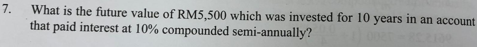 What is the future value of RM5,500 which was invested for 10 years in an account 
that paid interest at 10% compounded semi-annually?