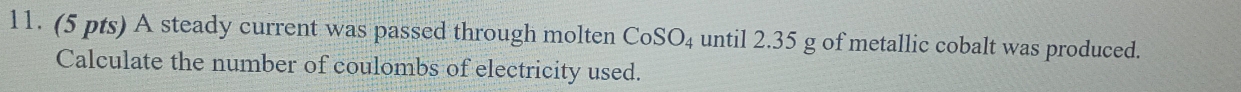 A steady current was passed through molten CoSO_4 until 2.35 g of metallic cobalt was produced. 
Calculate the number of coulombs of electricity used.