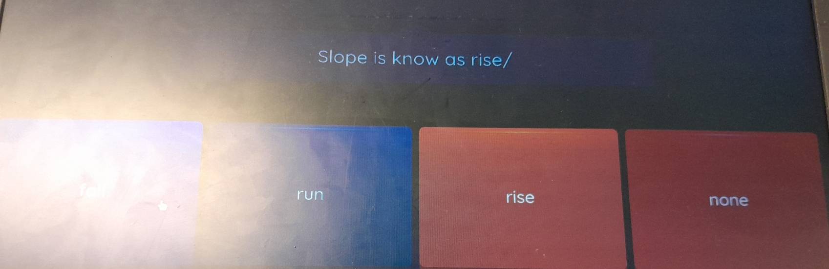 Slope is know as rise/
run rise none