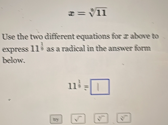 x=sqrt[3](11)
Use the two different equations for æ above to 
express 11^(frac 1)9 as a radical in the answer form 
below.
11^(frac 1)9=□
ny
sqrt[3]() sqrt[3]()