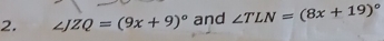 ∠ JZQ=(9x+9)^circ  and ∠ TLN=(8x+19)^circ 