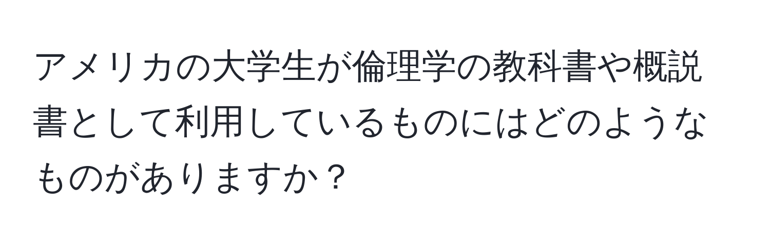 アメリカの大学生が倫理学の教科書や概説書として利用しているものにはどのようなものがありますか？