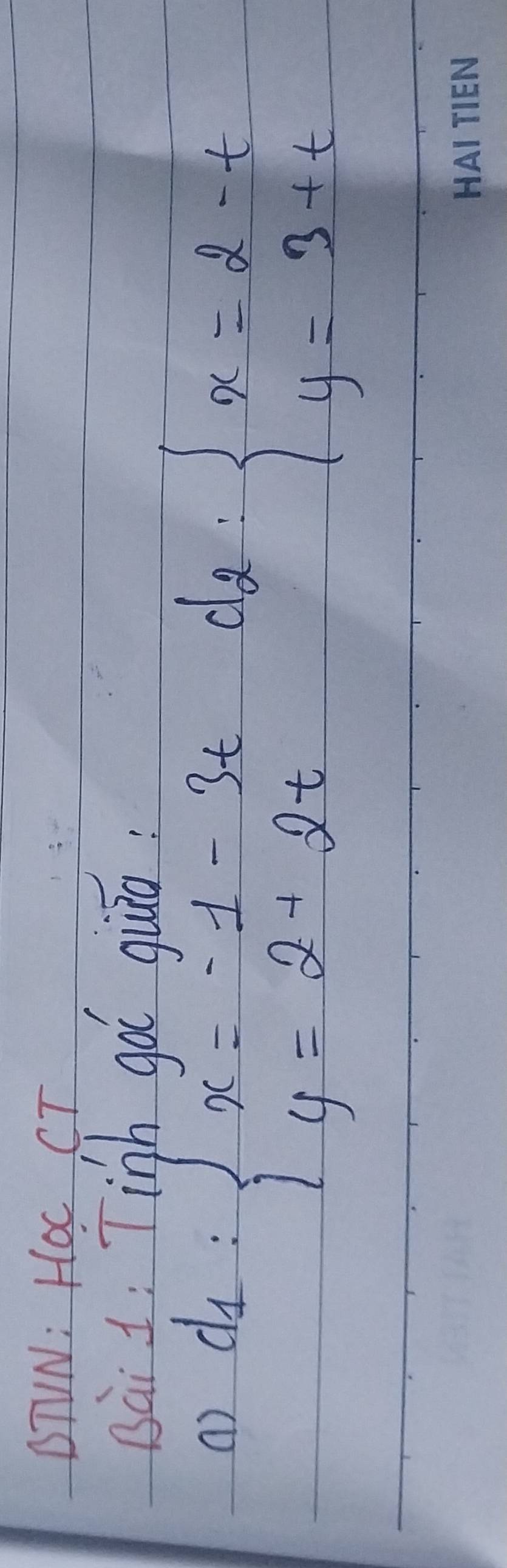 BTVN: Hoc CT
Bàit; Tinh go qiāo
() d_1:beginarrayl x=-1-3t y=2+2tendarray.
d_2=beginarrayl x=2-t y=3+t