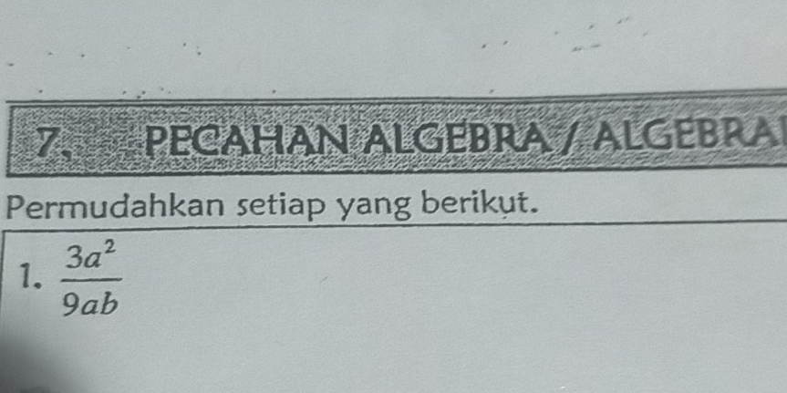 PECAHAN ALGEBRA / ALGEBRA 
Permudahkan setiap yang berikut. 
1.  3a^2/9ab 