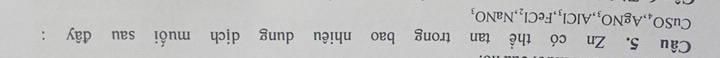 Zn có thể tan trong bao nhiêu dung dịch muối sau đây :
CuSO_4, AgNO_3, AlCl_3, FeCl_2, NaNO_3