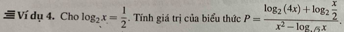 ≡ Ví dụ 4. Cho log _2x= 1/2 . Tính giá trị của biểu thức P=frac log _2(4x)+log _2 x/2 x^2-log _sqrt(5)x.