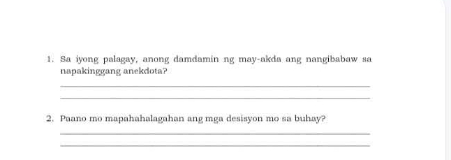 Sa iyong palagay, anong damdamin ng may-akda ang nangibabaw sa 
napakinggang anekdota? 
_ 
_ 
2. Paano mo mapahahalagahan ang mga desisyon mo sa buhay? 
_ 
_