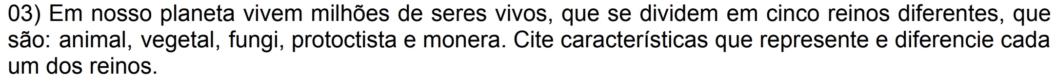 Em nosso planeta vivem milhões de seres vivos, que se dividem em cinco reinos diferentes, que 
são: animal, vegetal, fungi, protoctista e monera. Cite características que represente e diferencie cada 
um dos reinos.