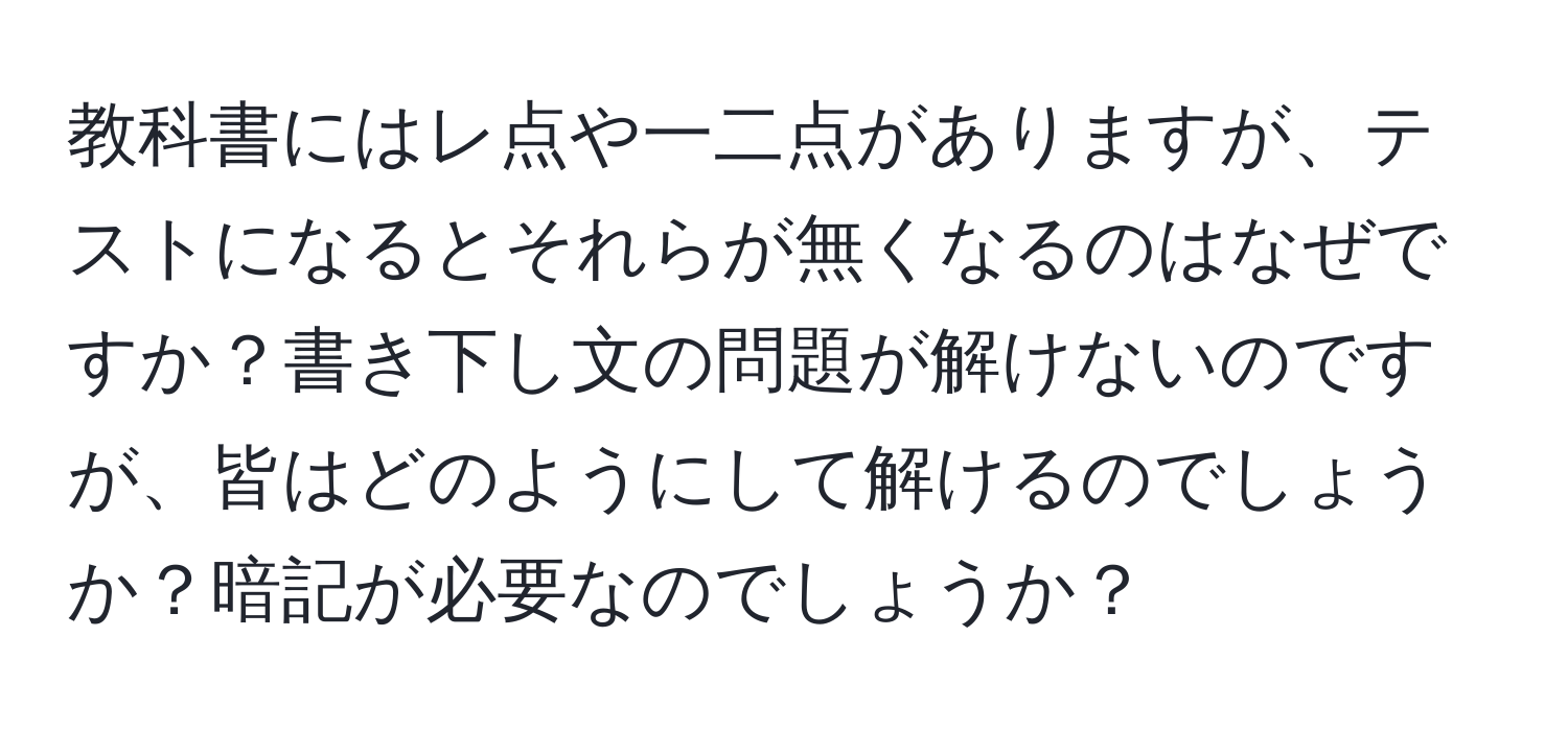 教科書にはレ点や一二点がありますが、テストになるとそれらが無くなるのはなぜですか？書き下し文の問題が解けないのですが、皆はどのようにして解けるのでしょうか？暗記が必要なのでしょうか？