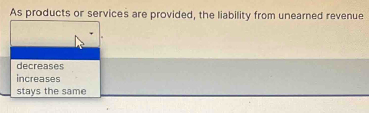 As products or services are provided, the liability from unearned revenue
decreases
increases
stays the same