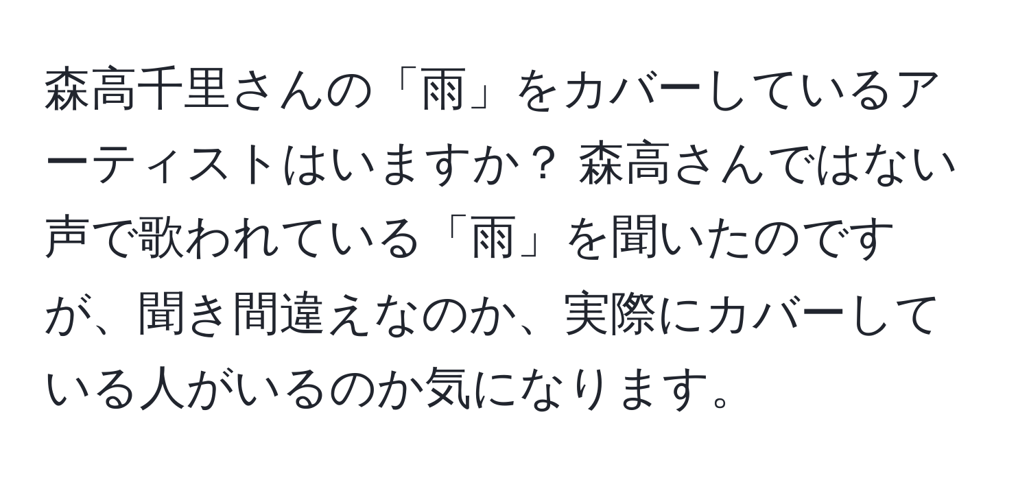 森高千里さんの「雨」をカバーしているアーティストはいますか？ 森高さんではない声で歌われている「雨」を聞いたのですが、聞き間違えなのか、実際にカバーしている人がいるのか気になります。