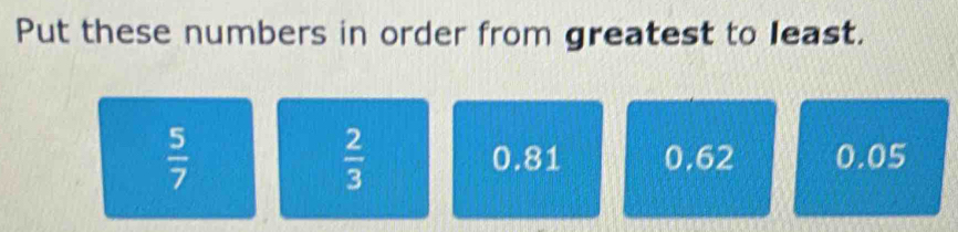 Put these numbers in order from greatest to least.
 2/3 
 5/7  0.81 0.62 0.05