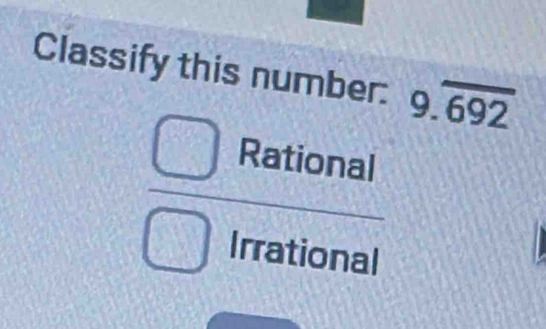 Classify this number: 9.overline 692
Rational
Irrational