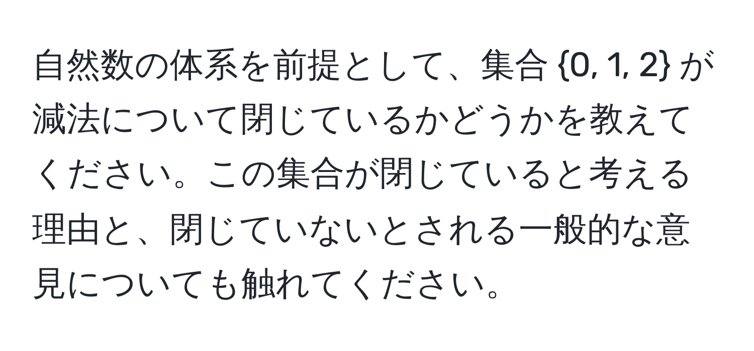 自然数の体系を前提として、集合 0, 1, 2 が減法について閉じているかどうかを教えてください。この集合が閉じていると考える理由と、閉じていないとされる一般的な意見についても触れてください。