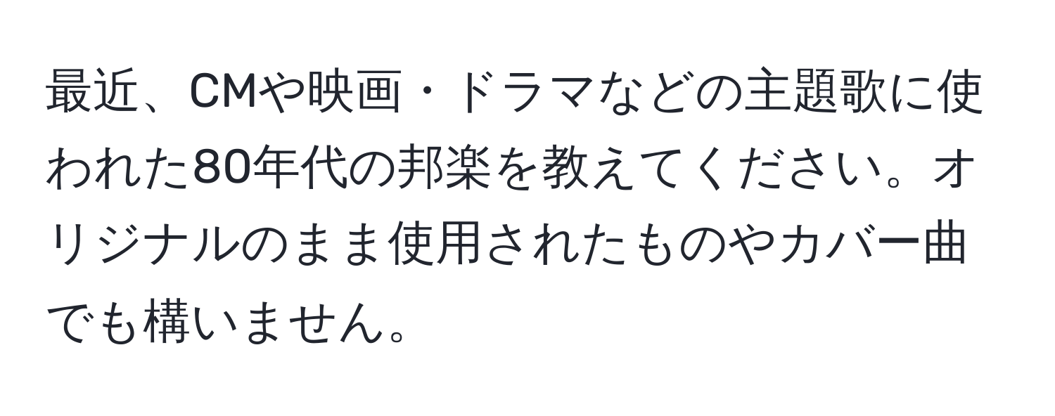 最近、CMや映画・ドラマなどの主題歌に使われた80年代の邦楽を教えてください。オリジナルのまま使用されたものやカバー曲でも構いません。