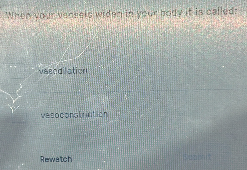 When your vessels widen in your body it is called:
vasodilation
vasoconstriction
Rewatch Submit