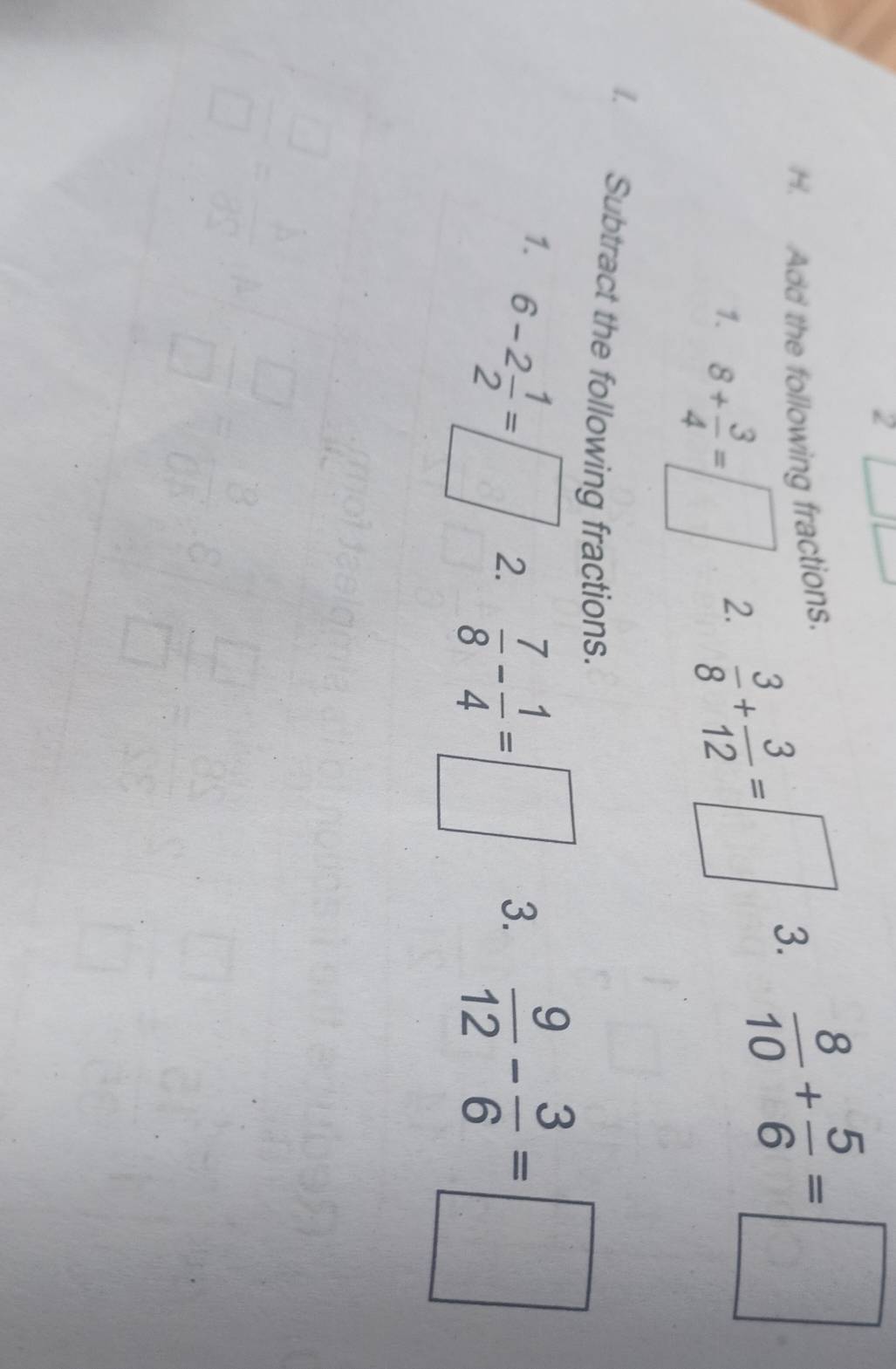 Add the following fractions. 
1. 8+ 3/4 =□
2.  3/8 + 3/12 =□ 3.  8/10 + 5/6 =□. Subtract the following fractions. 
1. 6-2 1/2 =□
2.  7/8 - 1/4 =□ 3.  9/12 - 3/6 =□