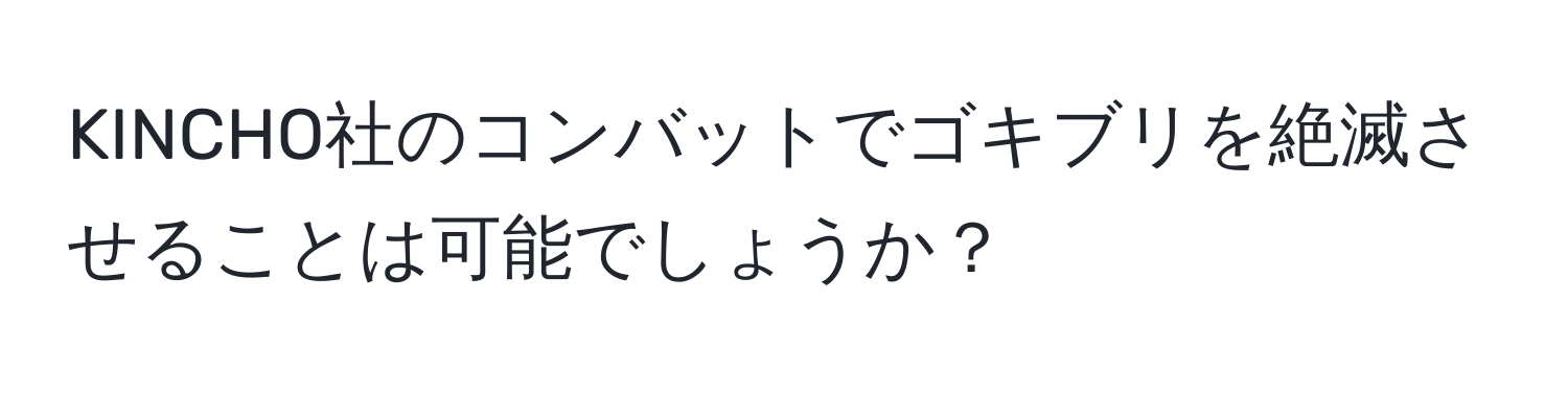 KINCHO社のコンバットでゴキブリを絶滅させることは可能でしょうか？