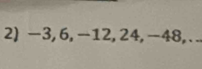 -3, 6, -12, 24, -48, ...