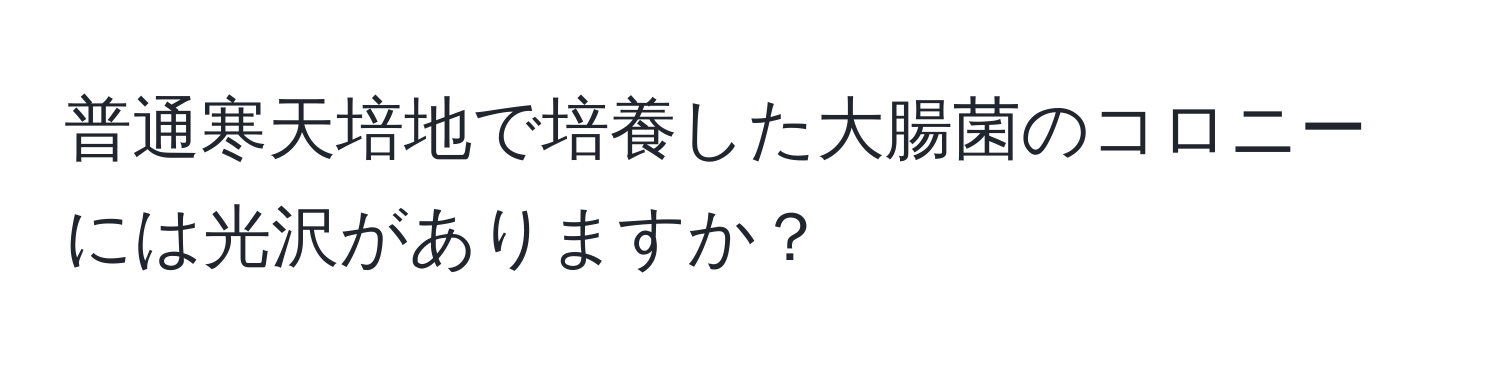 普通寒天培地で培養した大腸菌のコロニーには光沢がありますか？