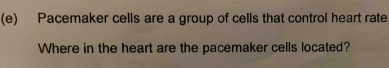 Pacemaker cells are a group of cells that control heart rate 
Where in the heart are the pacemaker cells located?