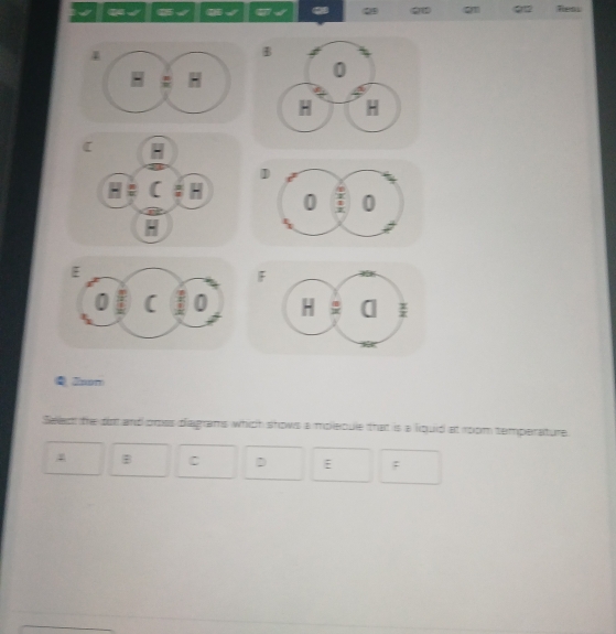 √ 4√ √ (√ 5√ . 2 Q1 Q Ress 

F 

ξ 2nom 
Seled the do and ooss diagrams which shows a molecue that is a liquid at room temperature. 
B C D E;