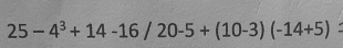 25-4^3+14-16/20-5+(10-3)(-14+5)