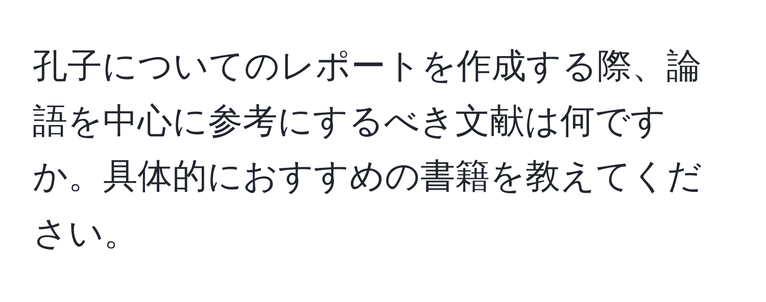 孔子についてのレポートを作成する際、論語を中心に参考にするべき文献は何ですか。具体的におすすめの書籍を教えてください。